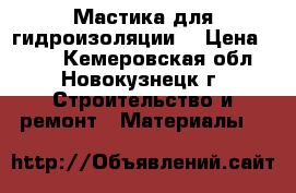 Мастика для гидроизоляции. › Цена ­ 800 - Кемеровская обл., Новокузнецк г. Строительство и ремонт » Материалы   